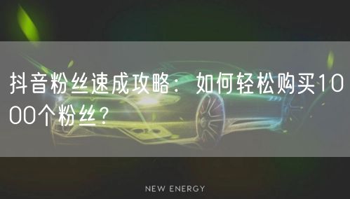 抖音粉丝速成攻略:如何轻松购买1000个粉丝?