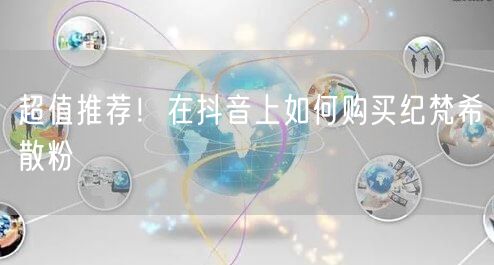 超值推荐!在抖音上如何购买纪梵希散粉