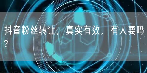 抖音粉丝转让,真实有效,有人要吗?