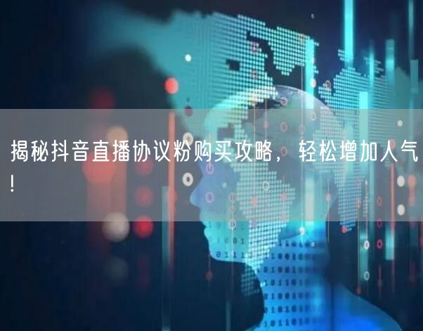 揭秘抖音直播协议粉购买攻略,轻松增加人气!