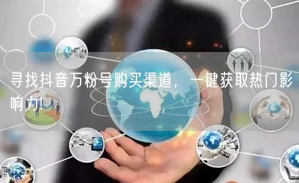 寻找抖音万粉号购买渠道,一键获取热门影响力!