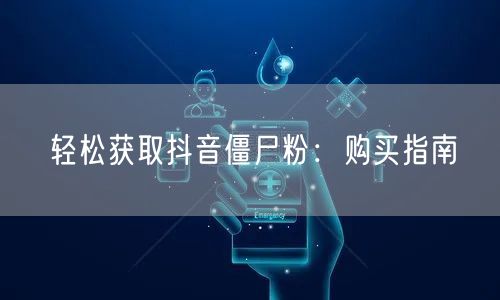 轻松获取抖音僵尸粉:购买指南