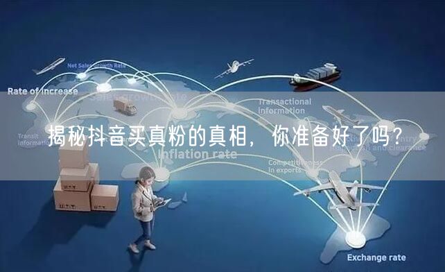 揭秘抖音买真粉的真相,你准备好了吗?