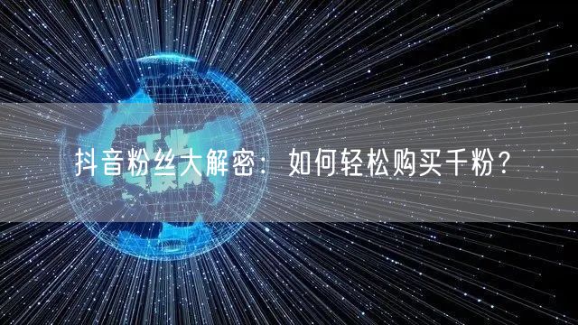 抖音粉丝大解密:如何轻松购买千粉?
