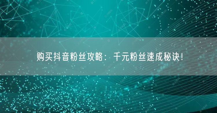 购买抖音粉丝攻略:千元粉丝速成秘诀!