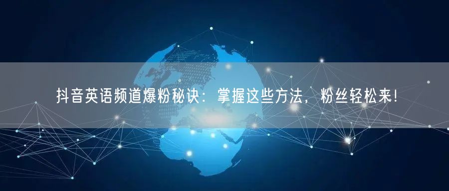 抖音英语频道爆粉秘诀：掌握这些方法，粉丝轻松来！