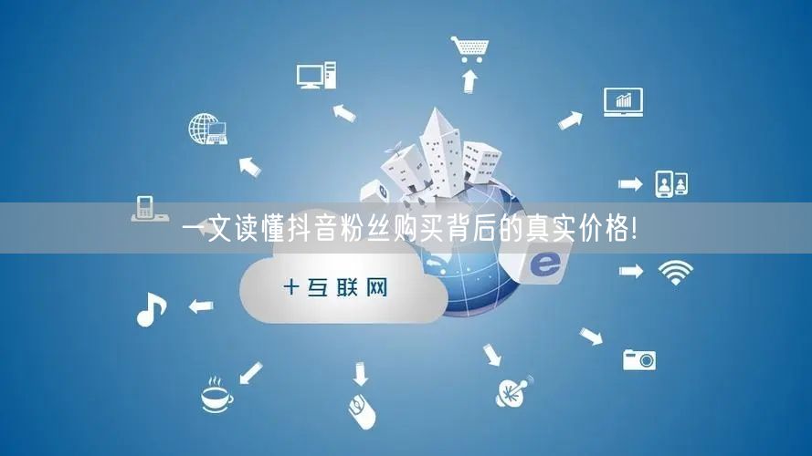 一文读懂抖音粉丝购买背后的真实价格!