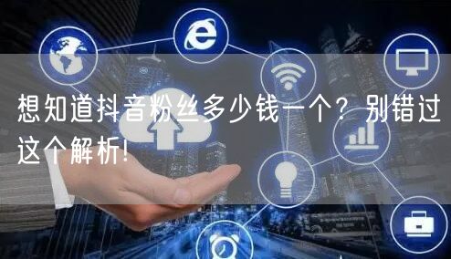 想知道抖音粉丝多少钱一个？别错过这个解析!