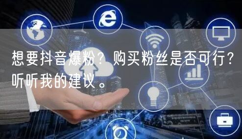 想要抖音爆粉?购买粉丝是否可行?听听我的建议。