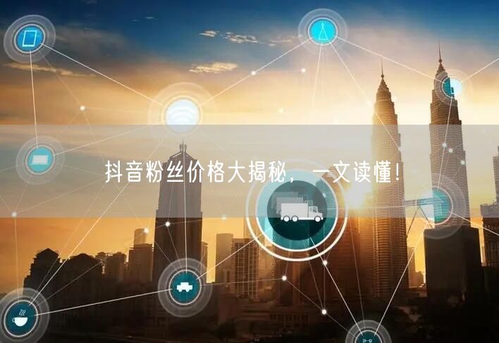 抖音粉丝价格大揭秘，一文读懂！