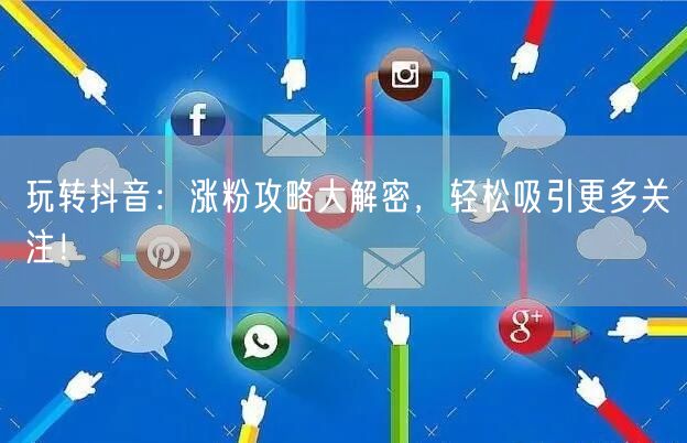 玩转抖音:涨粉攻略大解密,轻松吸引更多关注!