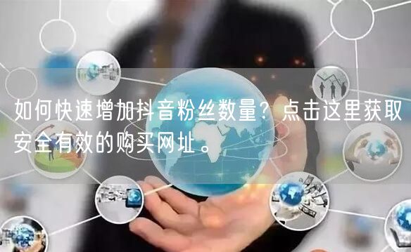 如何快速增加抖音粉丝数量？点击这里获取安全有效的购买网址。
