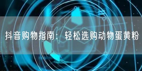 抖音购物指南:轻松选购动物蛋黄粉