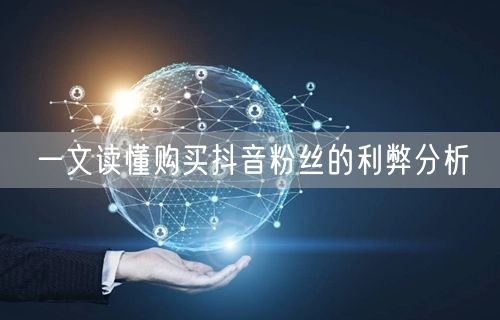 一文读懂购买抖音粉丝的利弊分析