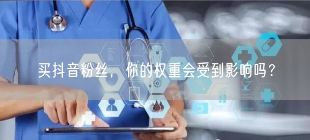 买抖音粉丝，你的权重会受到影响吗？
