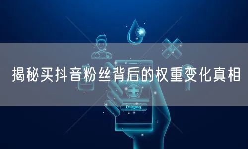 揭秘买抖音粉丝背后的权重变化真相