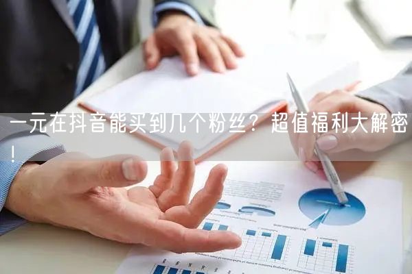 一元在抖音能买到几个粉丝?超值福利大解密!