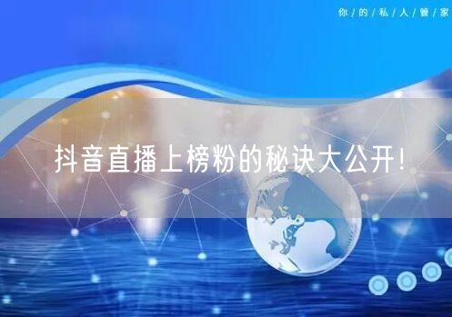抖音直播上榜粉的秘诀大公开!
