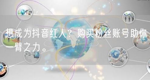 想成为抖音红人？购买粉丝账号助你一臂之力。