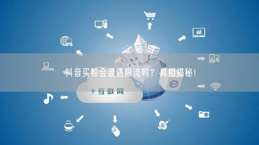 抖音买粉会遭遇限流吗?真相揭秘!