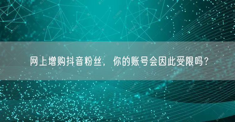 网上增购抖音粉丝，你的账号会因此受限吗？