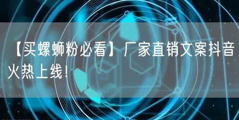 【买螺蛳粉必看】厂家直销文案抖音火热上线!
