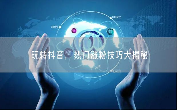 玩转抖音,热门涨粉技巧大揭秘