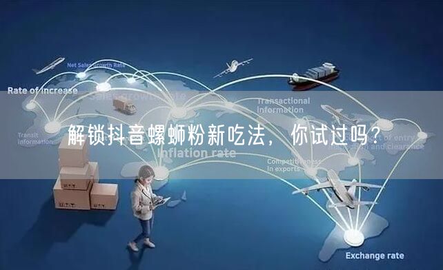 解锁抖音螺蛳粉新吃法,你试过吗?