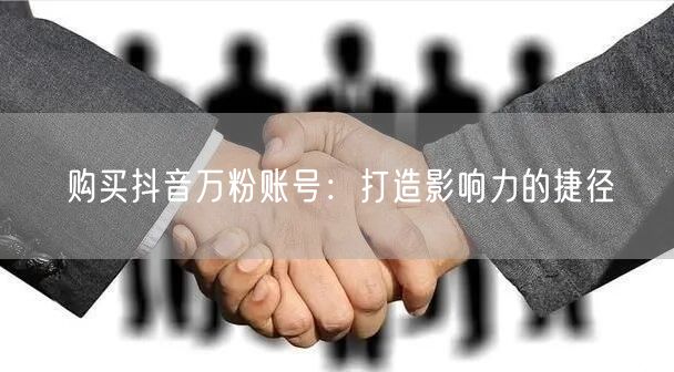 购买抖音万粉账号:打造影响力的捷径