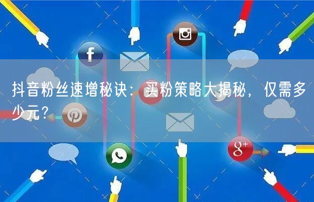 抖音粉丝速增秘诀：买粉策略大揭秘，仅需多少元？