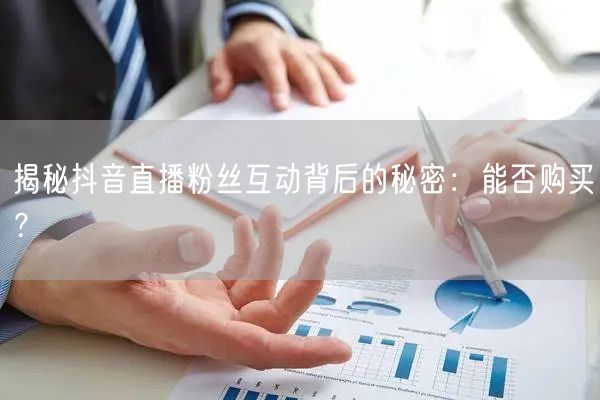 揭秘抖音直播粉丝互动背后的秘密:能否购买?