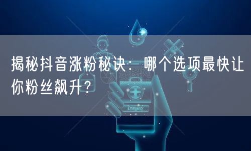 揭秘抖音涨粉秘诀:哪个选项最快让你粉丝飙升?