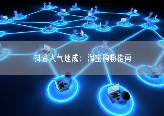 抖音人气速成：淘宝购粉指南
