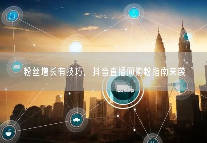 粉丝增长有技巧，抖音直播间购粉指南来袭