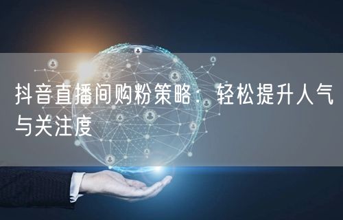 抖音直播间购粉策略：轻松提升人气与关注度