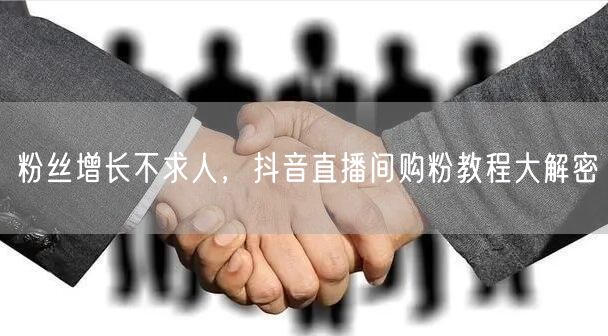 粉丝增长不求人，抖音直播间购粉教程大解密