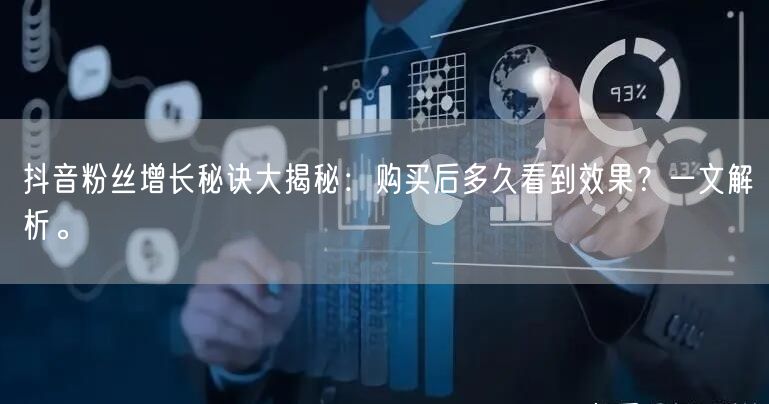 抖音粉丝增长秘诀大揭秘：购买后多久看到效果？一文解析。