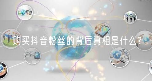 购买抖音粉丝的背后真相是什么?