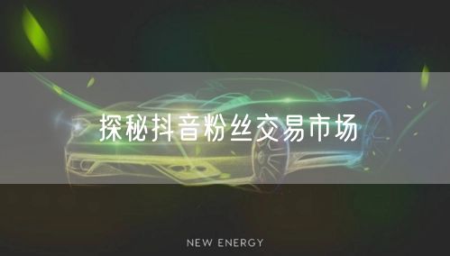 探秘抖音粉丝交易市场