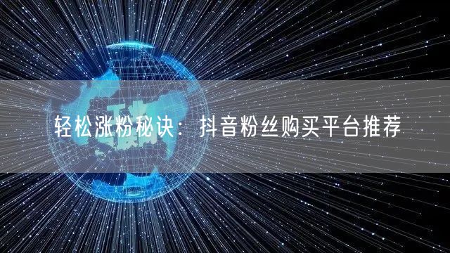 轻松涨粉秘诀：抖音粉丝购买平台推荐