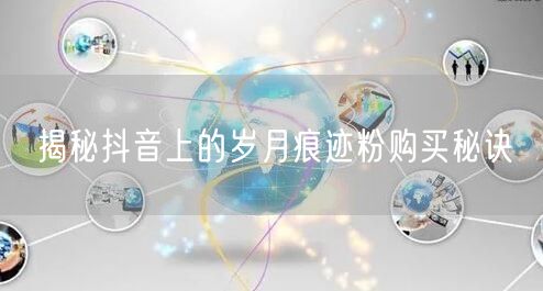 揭秘抖音上的岁月痕迹粉购买秘诀