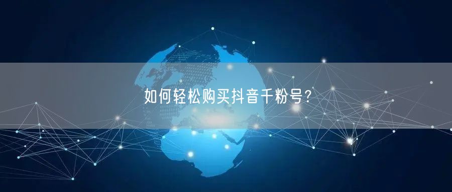 如何轻松购买抖音千粉号？