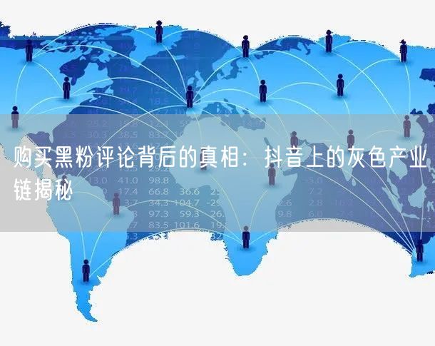 购买黑粉评论背后的真相:抖音上的灰色产业链揭秘