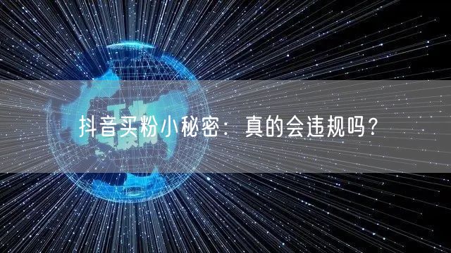 抖音买粉小秘密:真的会违规吗?