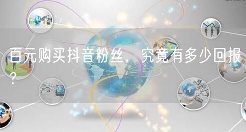 百元购买抖音粉丝,究竟有多少回报?