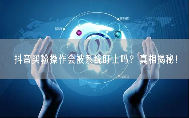 抖音买粉操作会被系统盯上吗？真相揭秘！