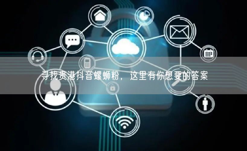 寻找贵港抖音螺蛳粉，这里有你想要的答案