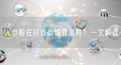 人参粉在抖音商城靠谱吗？一文解读