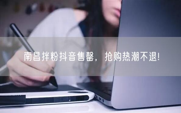 南昌拌粉抖音售罄，抢购热潮不退!