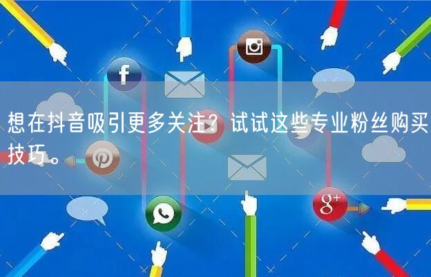 想在抖音吸引更多关注？试试这些专业粉丝购买技巧。